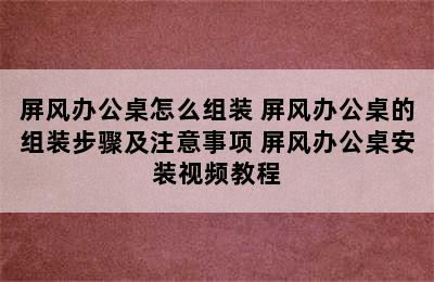 屏风办公桌怎么组装 屏风办公桌的组装步骤及注意事项 屏风办公桌安装视频教程